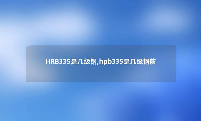 HRB335是几级钢,hpb335是几级钢筋 HRB335是几级钢,hpb335是几级钢筋