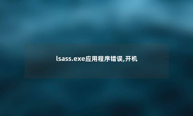 lsass.exe应用程序错误,开机 lsass.exe应用程序错误,开机