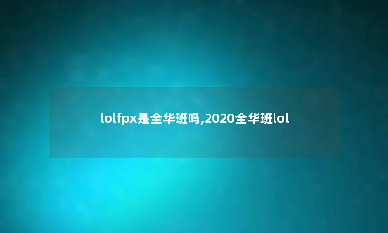 lolfpx是全华班吗,2020全华班lol