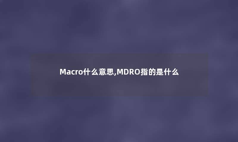 Macro什么意思,MDRO指的是什么
