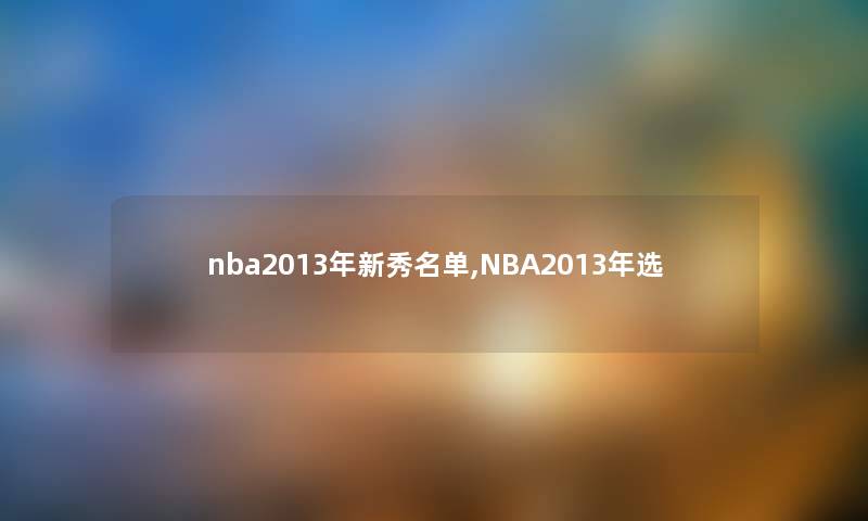 nba2013年新秀名单,NBA2013年选