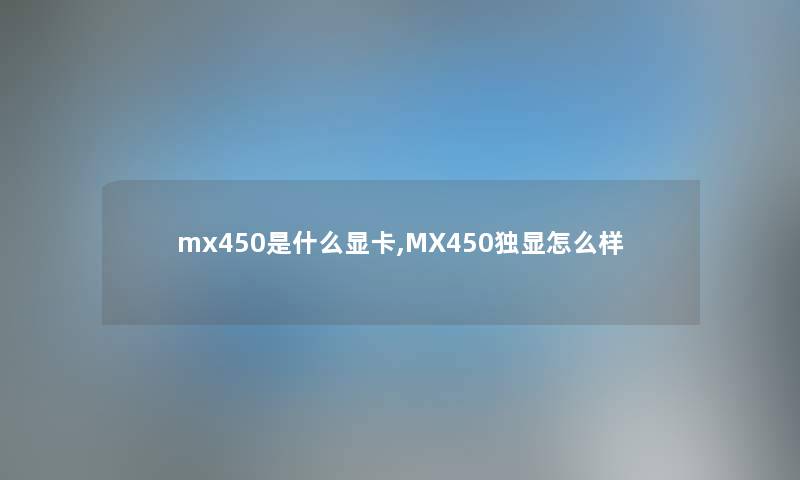 mx450是什么显卡,MX450独显怎么样