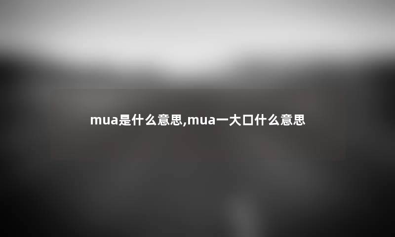 mua是什么意思,mua一大口什么意思