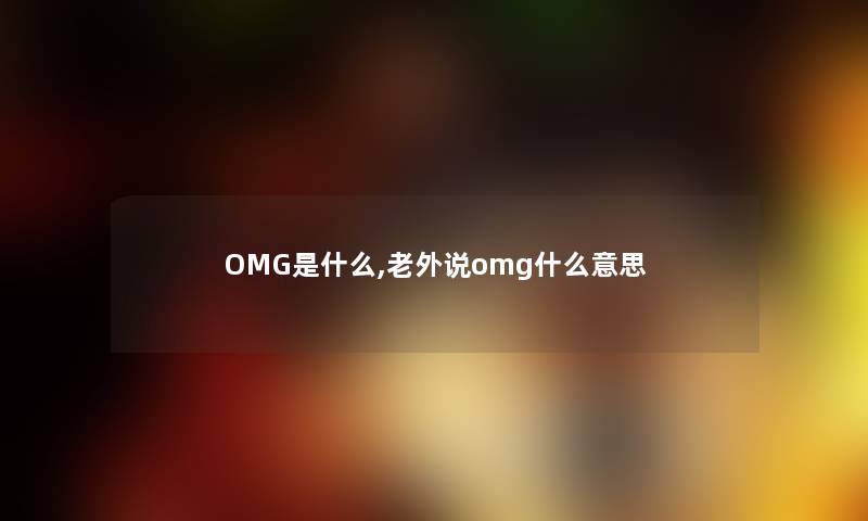 OMG是什么,老外说omg什么意思