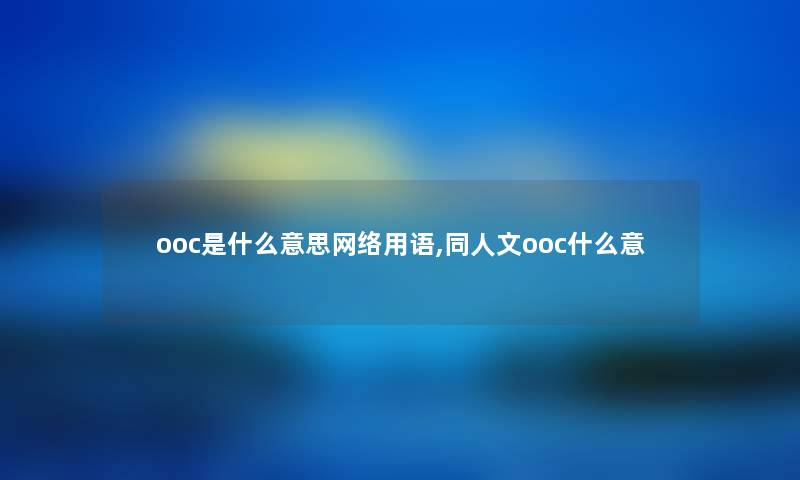 ooc是什么意思网络用语,同人文ooc什么意