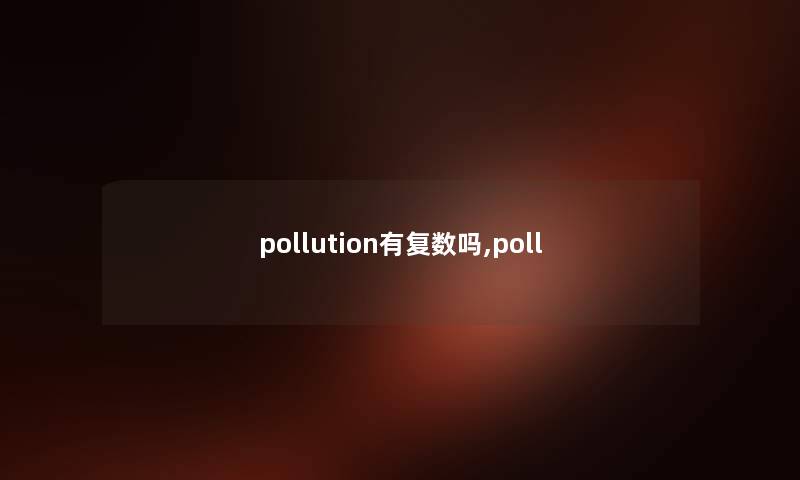 pollution有复数吗,poll