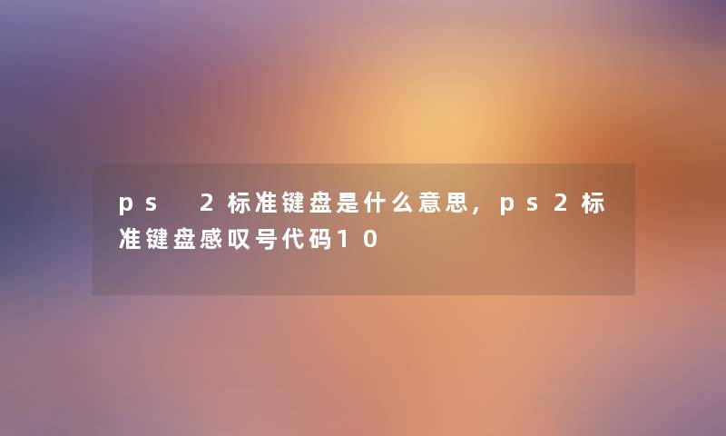 ps 2标准键盘是什么意思,ps2标准键盘感叹号代码10 ps 2标准键盘是什么意思,ps2标准键盘感叹号代码10