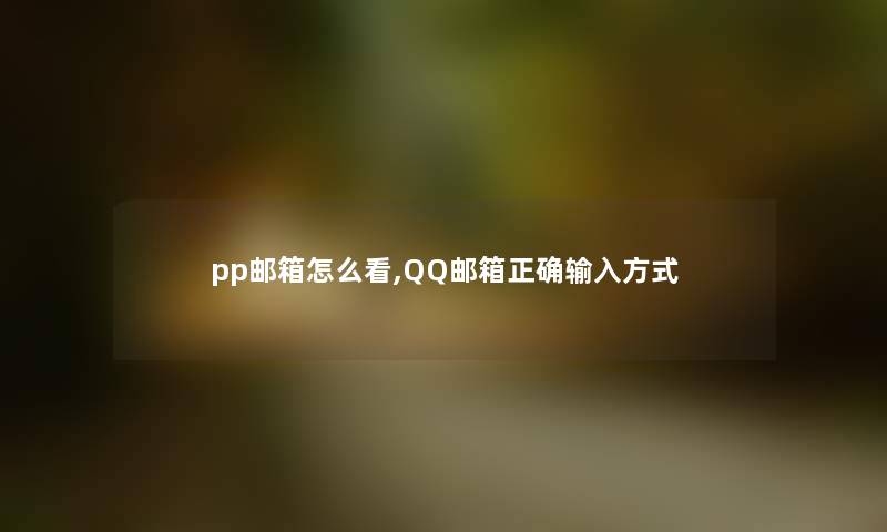 pp邮箱怎么看,QQ邮箱正确输入方式 pp邮箱怎么看,QQ邮箱正确输入方式