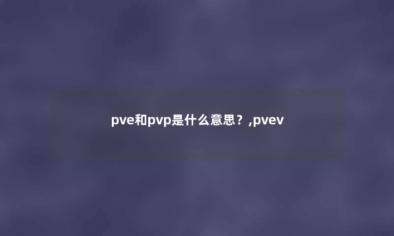 pve和pvp是什么意思?,pvev pve和pvp是什么意思?,pvev