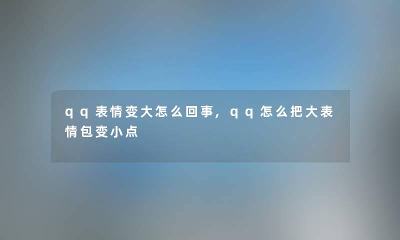qq表情变大怎么回事,qq怎么把大表情包变小点