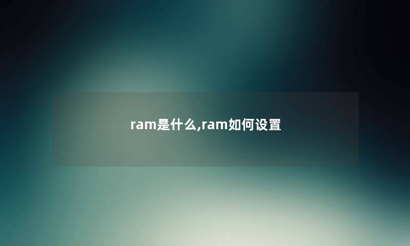 ram是什么,ram如何设置 ram是什么,ram如何设置