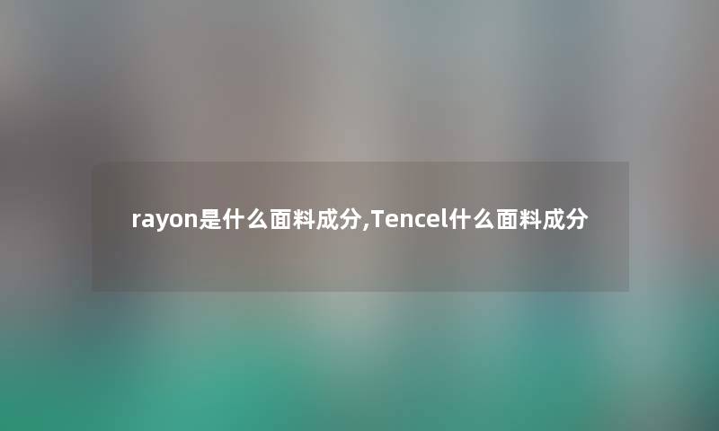 rayon是什么面料成分,Tencel什么面料成分