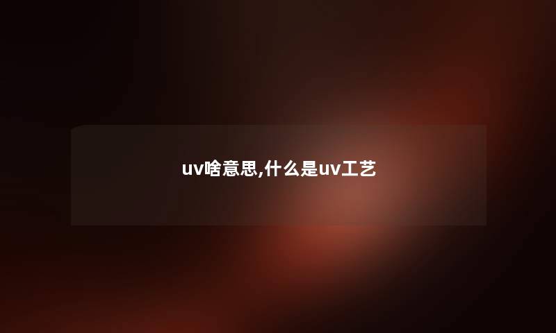 uv啥意思,什么是uv工艺
