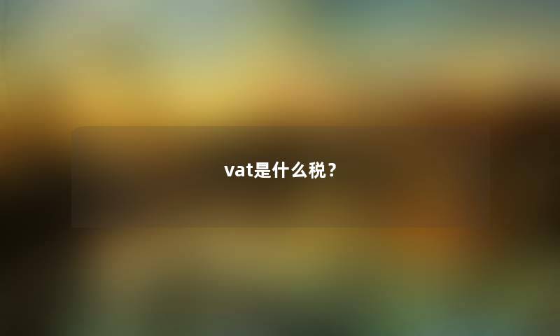 vat是什么税? vat是什么税?