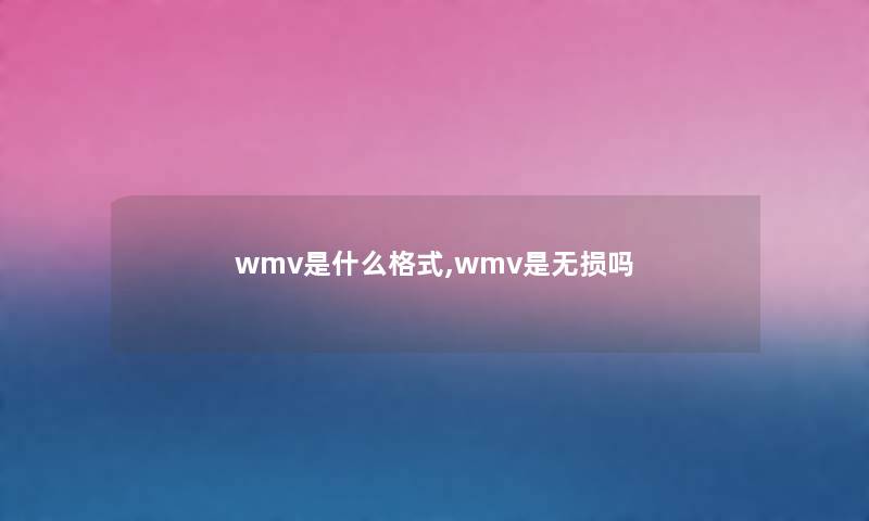 wmv是什么格式,wmv是无损吗