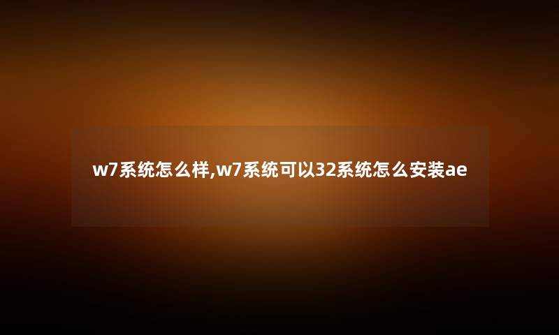w7系统怎么样,w7系统可以32系统怎么安装ae