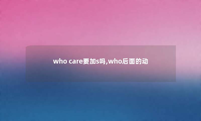 who care要加s吗,who后面的动