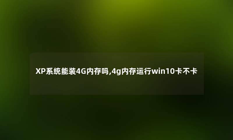 XP系统能装4G内存吗,4g内存运行win10卡不卡