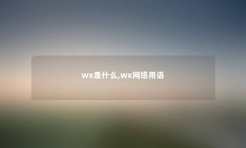 wx是什么,wx网络用语