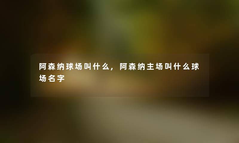 阿森纳球场叫什么,阿森纳主场叫什么球场名字