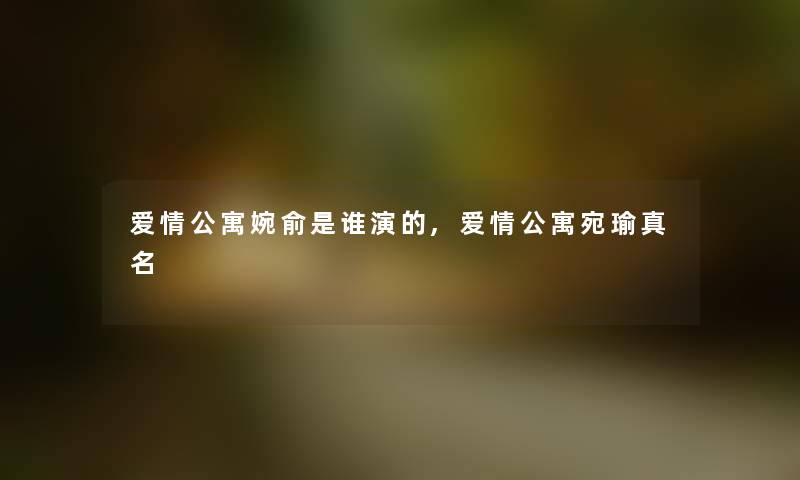 爱情公寓婉俞是谁演的,爱情公寓宛瑜真名