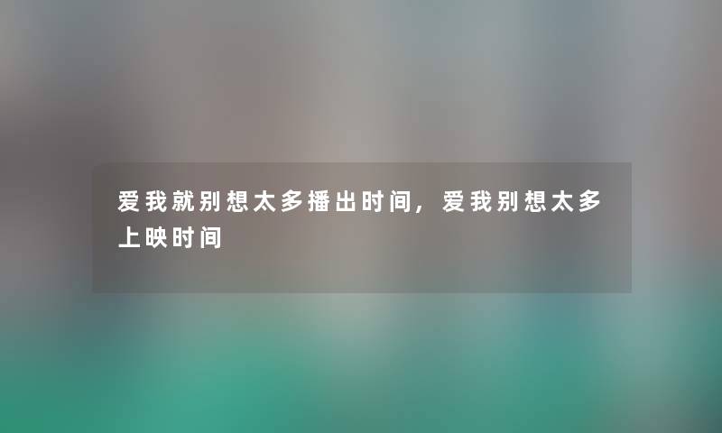 爱我就别想太多播出时间,爱我别想太多上映时间