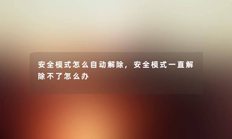 安全模式怎么自动解除,安全模式一直解除不了怎么办