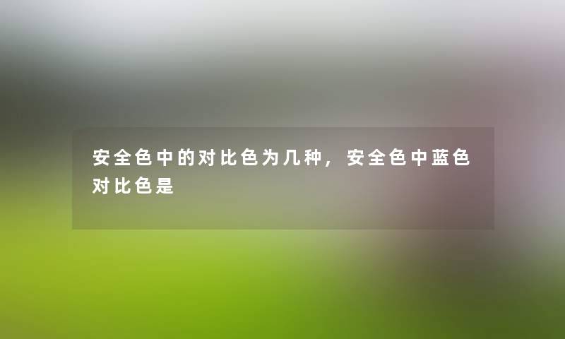 安全色中的对比色为几种,安全色中蓝色对比色是
