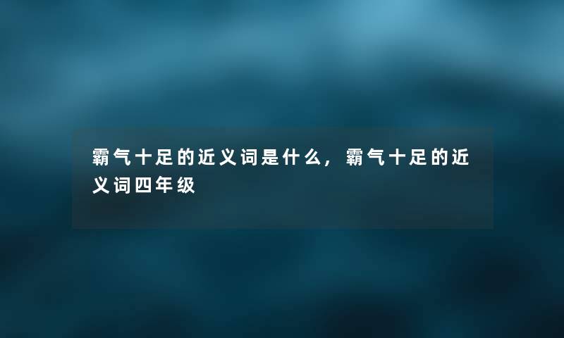 霸气十足的近义词是什么,霸气十足的近义词四年级 霸气十足的近义词是什么,霸气十足的近义词四年级