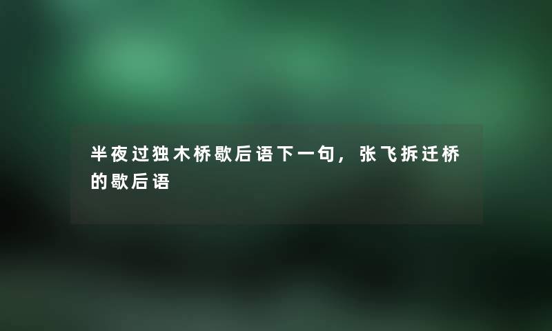 半夜过独木桥歇后语下一句,张飞拆迁桥的歇后语