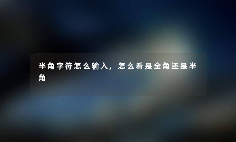 半角字符怎么输入,怎么看是全角还是半角