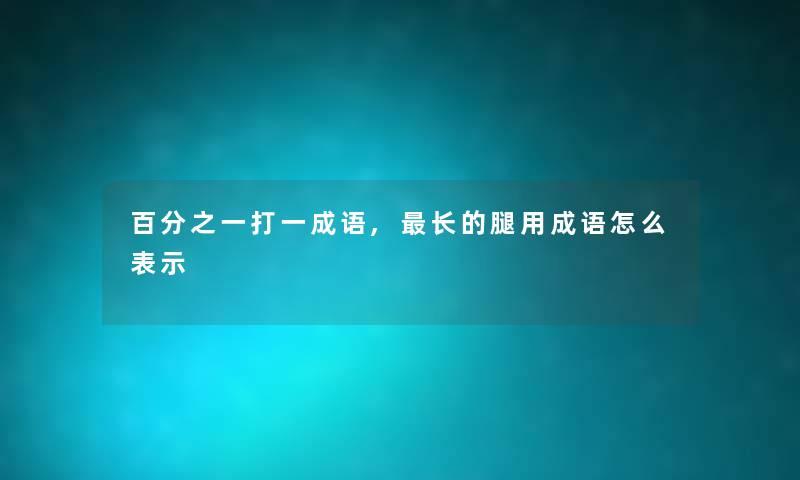 百分之一打一成语,长的腿用成语怎么表示