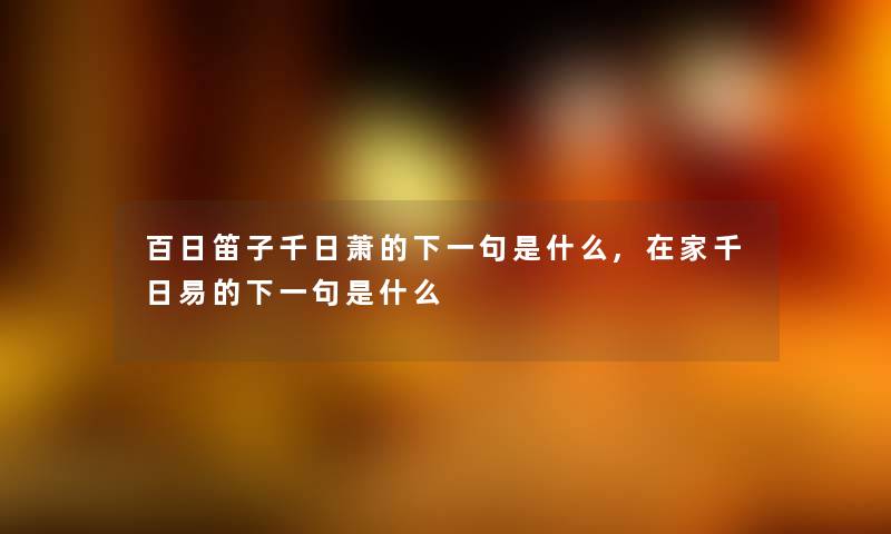 百日笛子千日萧的下一句是什么,在家千日易的下一句是什么