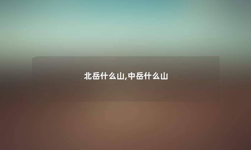 北岳什么山,中岳什么山