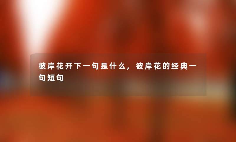 彼岸花开下一句是什么,彼岸花的经典一句短句