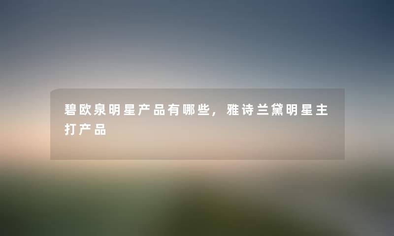 碧欧泉明星有哪些,雅诗兰黛明星主打