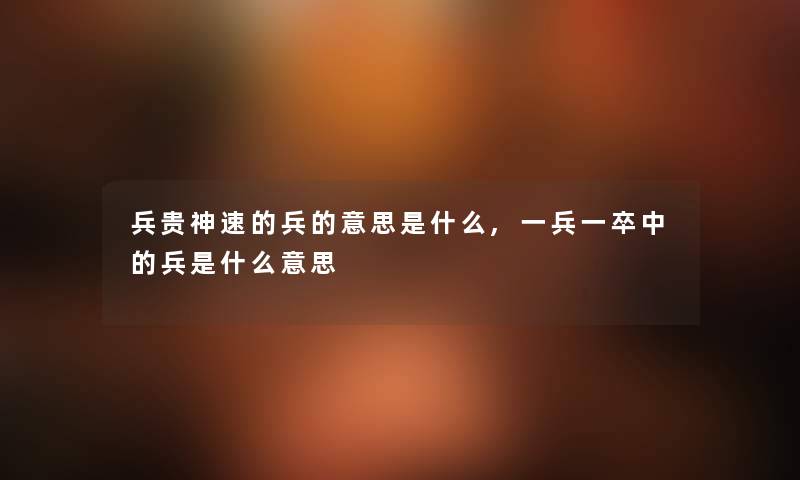兵贵神速的兵的意思是什么,一兵一卒中的兵是什么意思