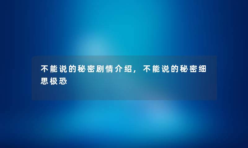 不能说的秘密剧情介绍,不能说的秘密细思极恐 不能说的秘密剧情介绍,不能说的秘密细思极恐