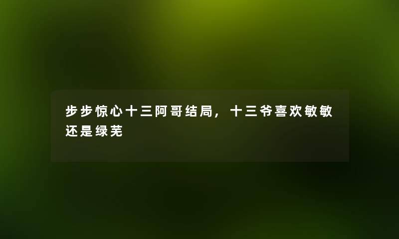 步步惊心十三阿哥结局,十三爷喜欢敏敏还是绿芜