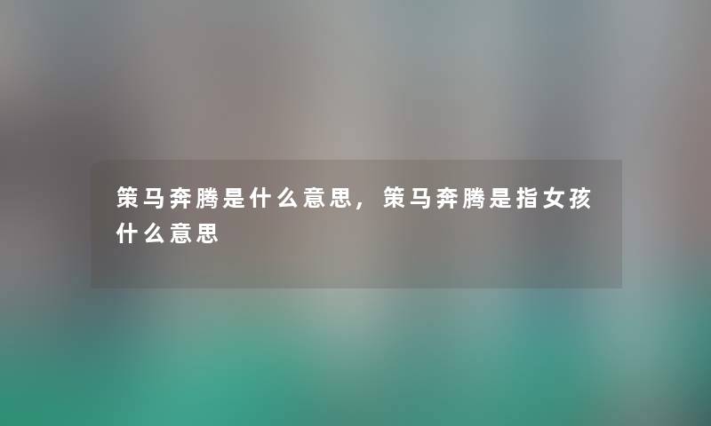 策马奔腾是什么意思,策马奔腾是指女孩什么意思