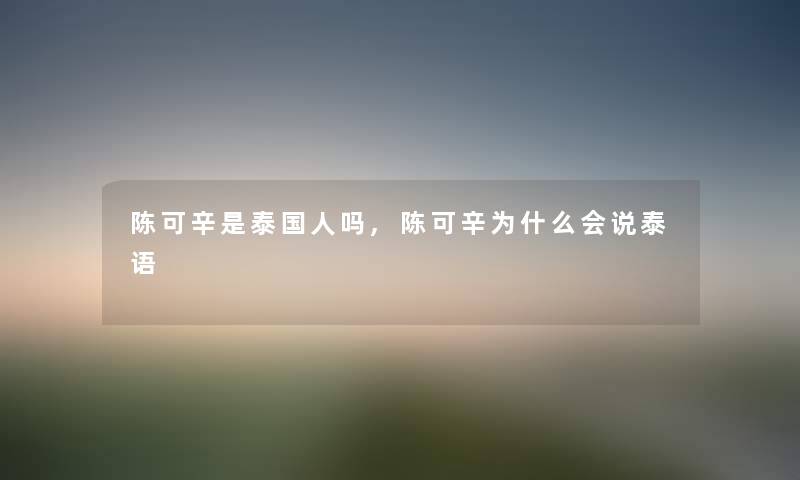 陈可辛是泰国人吗,陈可辛为什么会说泰语