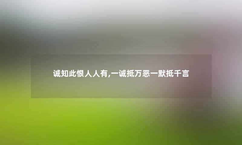 诚知此恨人人有,一诚抵万恶一默抵千言 诚知此恨人人有,一诚抵万恶一默抵千言