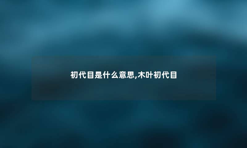 初代目是什么意思,木叶初代目