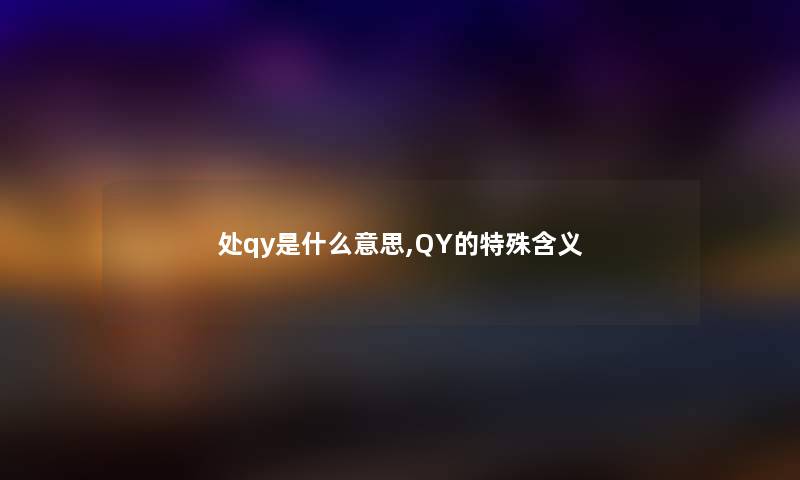 处qy是什么意思,QY的特殊含义