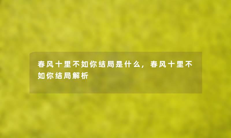 春风十里不如你结局是什么,春风十里不如你结局解析 春风十里不如你结局是什么,春风十里不如你结局解析
