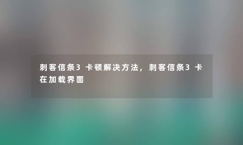 刺客信条3卡顿解决方法,刺客信条3卡在加载界面 刺客信条3卡顿解决方法,刺客信条3卡在加载界面
