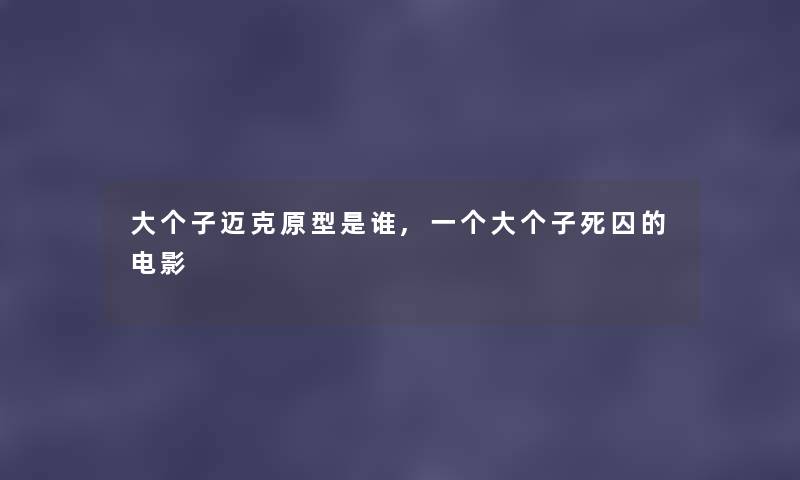 大个子迈克原型是谁,一个大个子死囚的电影