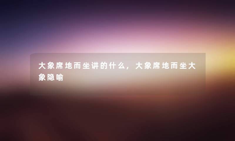 大象席地而坐讲的什么,大象席地而坐大象隐喻