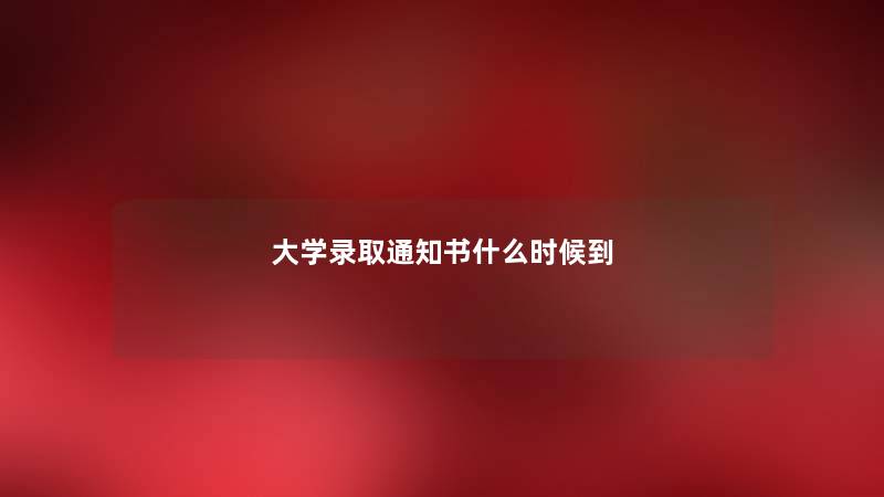 大学录取通知书什么时候到