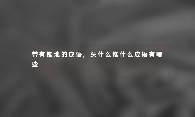 带有锥地的成语,头什么锥什么成语有哪些